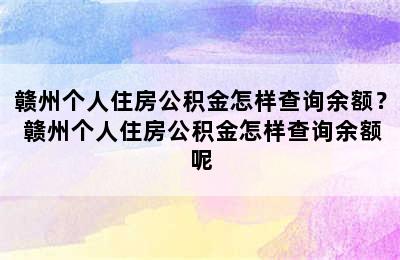 赣州个人住房公积金怎样查询余额？ 赣州个人住房公积金怎样查询余额呢